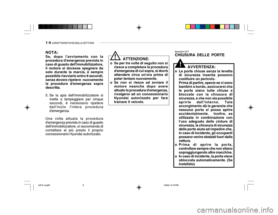 Hyundai Accent 2005 Manuale del proprietario (in Italian) 1- 6 CARATTERISTICHE DELLA VETTURA
NOTA: Se, dopo lavviamento con la procedura demergenza prevista in caso di guasto dellimmobilizzatore,il motore si dovesse spegnere da solo durante la marcia, è Hyundai Accent 2005 Manuale del proprietario (in Italian) 1- 6 CARATTERISTICHE DELLA VETTURA
NOTA: Se, dopo lavviamento con la procedura demergenza prevista in caso di guasto dellimmobilizzatore,il motore si dovesse spegnere da solo durante la marcia, è