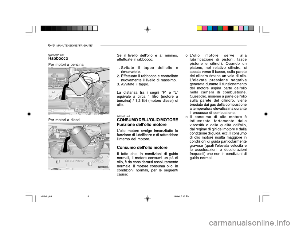 Hyundai Accent 2005  Manuale del proprietario (in Italian) 6- 8  MANUTENZIONE "FAI-DA-TE"
Se il livello dellolio è al minimo,
effettuate il rabbocco: 
1. Svitate il tappo dellolio e
rimuovetelo.
2. Effettuate il rabbocco e controllate
nuovamente il livello