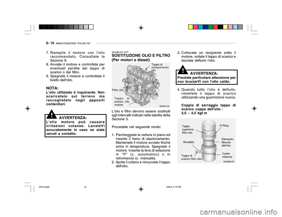 Hyundai Accent 2005  Manuale del proprietario (in Italian) 6- 10  MANUTENZIONE "FAI-DA-TE"
G040B01FC
G040C01A
Carter inferiore
Tappo discarico filtro olio O-Ring
Elementofiltrante dellolio
Rondella
3. Collocate un recipiente sotto il
motore, svitate il tappo