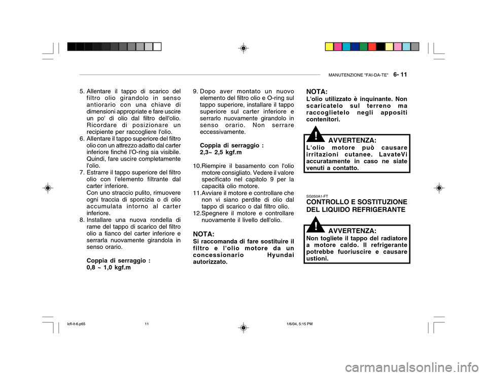 Hyundai Accent 2005  Manuale del proprietario (in Italian) MANUTENZIONE "FAI-DA-TE"   6- 11
5. Allentare il tappo di scarico del
filtro olio girandolo in senso antiorario con una chiave didimensioni appropriate e fare uscire un po di olio dal filtro delloli