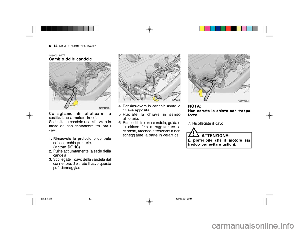Hyundai Accent 2005  Manuale del proprietario (in Italian) 6- 14  MANUTENZIONE "FAI-DA-TE"
4. Per rimuovere la candela usate la
chiave apposita.
5. Ruotate la chiave in senso alltiorario.
6. Per sostituire una candela, guidate la chiave fino a raggiungere la 