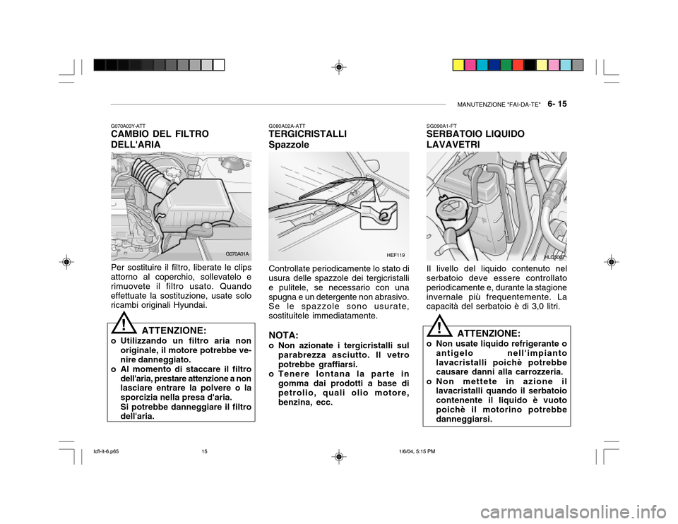 Hyundai Accent 2005  Manuale del proprietario (in Italian) MANUTENZIONE "FAI-DA-TE"   6- 15
G070A03Y-ATT
CAMBIO DEL FILTRO DELLARIA
Per sostituire il filtro, liberate le clips
attorno al coperchio, sollevatelo e rimuovete il filtro usato. Quandoeffettuate la