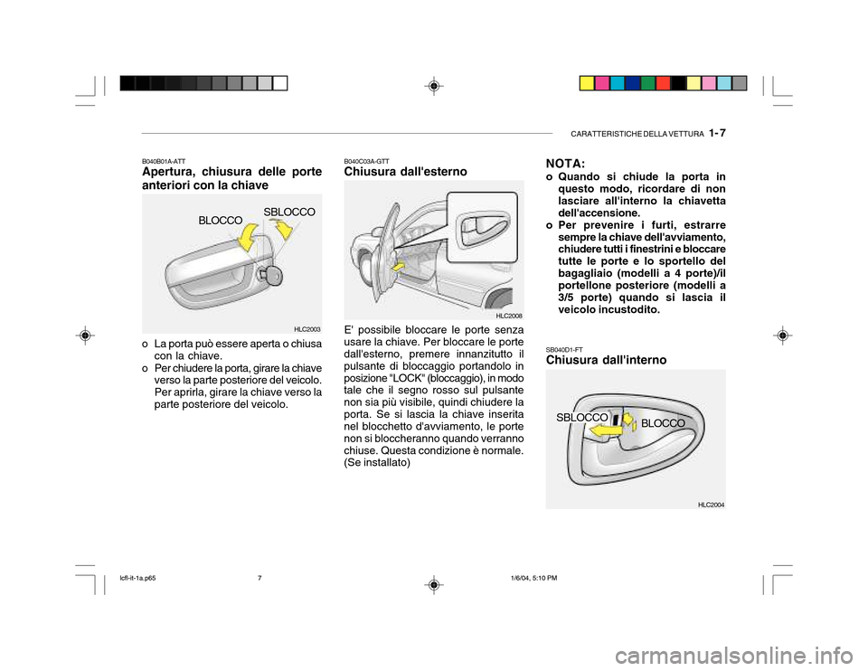 Hyundai Accent 2005 Manuale del proprietario (in Italian) CARATTERISTICHE DELLA VETTURA 1- 7
HLC2004
HLC2003
HLC2008
SBLOCCO
BLOCCO
B040B01A-ATT Apertura, chiusura delle porte anteriori con la chiave
o La porta può essere aperta o chiusa con la chiave.
o Hyundai Accent 2005 Manuale del proprietario (in Italian) CARATTERISTICHE DELLA VETTURA 1- 7
HLC2004
HLC2003
HLC2008
SBLOCCO
BLOCCO
B040B01A-ATT Apertura, chiusura delle porte anteriori con la chiave
o La porta può essere aperta o chiusa con la chiave.
o