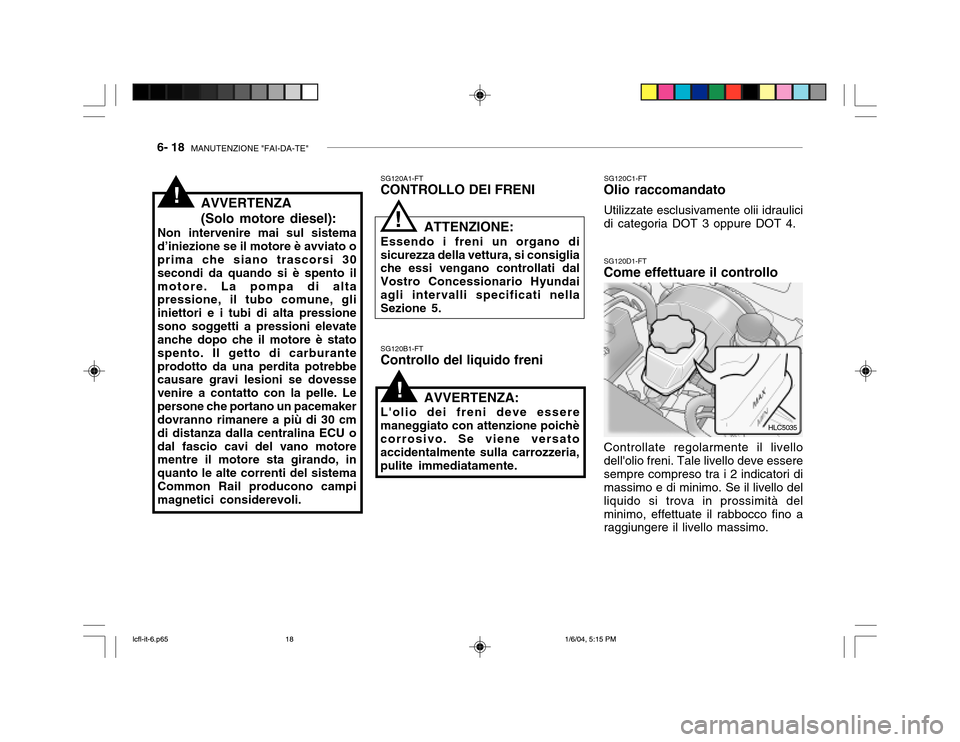Hyundai Accent 2005 Manuale del proprietario (in Italian) 6- 18 MANUTENZIONE "FAI-DA-TE"
SG120B1-FT
Controllo del liquido freni SG120C1-FT
Olio raccomandato
Utilizzate esclusivamente olii idraulici
di categoria DOT 3 oppure DOT 4.
AVVERTENZA:
Lolio dei fre Hyundai Accent 2005 Manuale del proprietario (in Italian) 6- 18 MANUTENZIONE "FAI-DA-TE"
SG120B1-FT
Controllo del liquido freni SG120C1-FT
Olio raccomandato
Utilizzate esclusivamente olii idraulici
di categoria DOT 3 oppure DOT 4.
AVVERTENZA:
Lolio dei fre