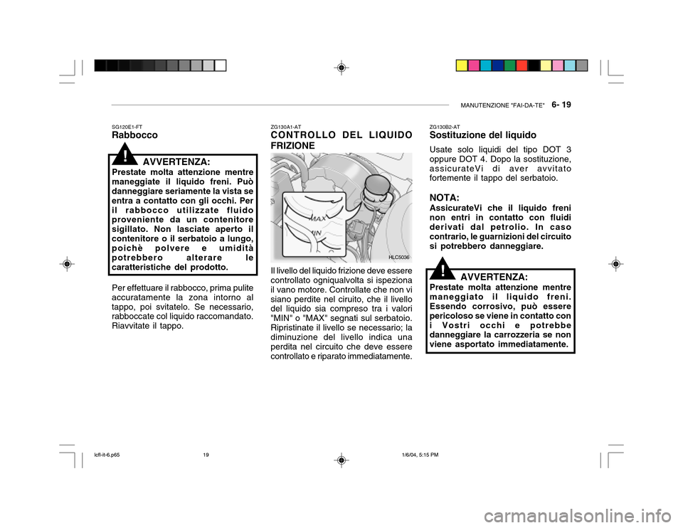 Hyundai Accent 2005 Manuale del proprietario (in Italian) MANUTENZIONE "FAI-DA-TE" 6- 19
SG120E1-FT
Rabbocco
AVVERTENZA:
Prestate molta attenzione mentre
maneggiate il liquido freni. Può danneggiare seriamente la vista se entra a contatto con gli occhi. P Hyundai Accent 2005 Manuale del proprietario (in Italian) MANUTENZIONE "FAI-DA-TE" 6- 19
SG120E1-FT
Rabbocco
AVVERTENZA:
Prestate molta attenzione mentre
maneggiate il liquido freni. Può danneggiare seriamente la vista se entra a contatto con gli occhi. P