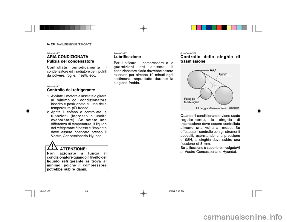 Hyundai Accent 2005 Manuale del proprietario (in Italian) 6- 20 MANUTENZIONE "FAI-DA-TE"
G140D01A
SG140B1-FT Controllo del refrigerante
1. Avviate il motore e lasciatelo girare
al minimo col condizionatore inserito e posizionato su una delle temperature pi Hyundai Accent 2005 Manuale del proprietario (in Italian) 6- 20 MANUTENZIONE "FAI-DA-TE"
G140D01A
SG140B1-FT Controllo del refrigerante
1. Avviate il motore e lasciatelo girare
al minimo col condizionatore inserito e posizionato su una delle temperature pi