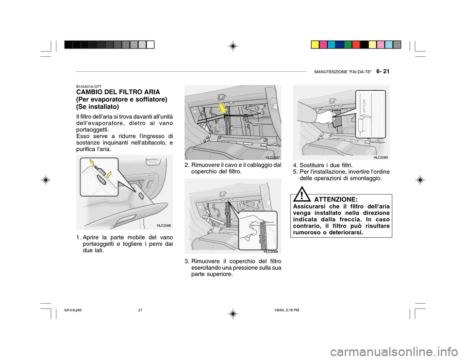 Hyundai Accent 2005 Manuale del proprietario (in Italian) MANUTENZIONE "FAI-DA-TE" 6- 21
B145A01A-GTT
CAMBIO DEL FILTRO ARIA (Per evaporatore e soffiatore) (Se installato)
Il filtro dellaria si trova davanti allunità dellevaporatore, dietro al vano por Hyundai Accent 2005 Manuale del proprietario (in Italian) MANUTENZIONE "FAI-DA-TE" 6- 21
B145A01A-GTT
CAMBIO DEL FILTRO ARIA (Per evaporatore e soffiatore) (Se installato)
Il filtro dellaria si trova davanti allunità dellevaporatore, dietro al vano por