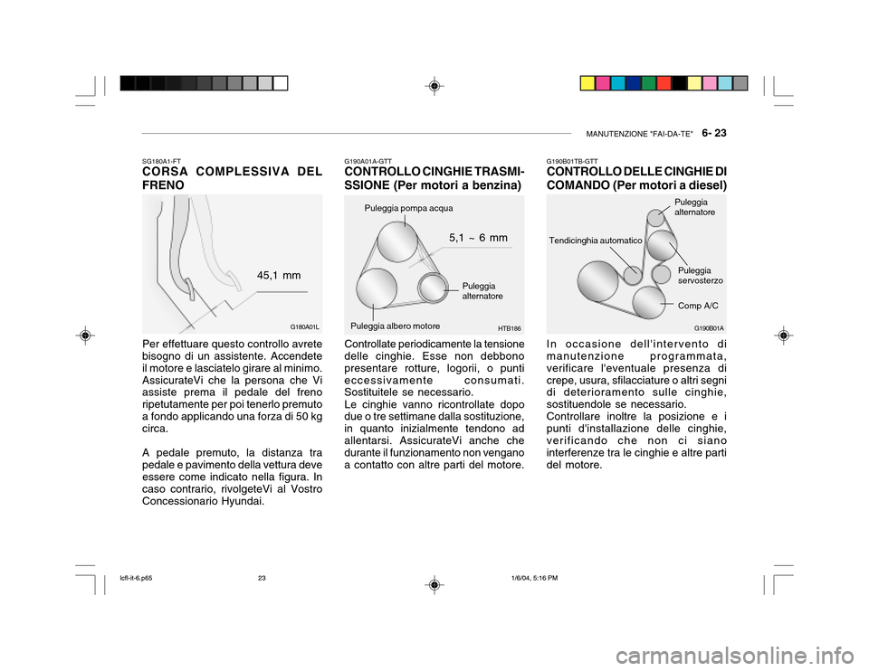 Hyundai Accent 2005 Manuale del proprietario (in Italian) MANUTENZIONE "FAI-DA-TE" 6- 23
G190B01AHTB186
G190A01A-GTT
CONTROLLO CINGHIE TRASMI- SSIONE (Per motori a benzina)
Controllate periodicamente la tensione
delle cinghie. Esse non debbono presentare r Hyundai Accent 2005 Manuale del proprietario (in Italian) MANUTENZIONE "FAI-DA-TE" 6- 23
G190B01AHTB186
G190A01A-GTT
CONTROLLO CINGHIE TRASMI- SSIONE (Per motori a benzina)
Controllate periodicamente la tensione
delle cinghie. Esse non debbono presentare r