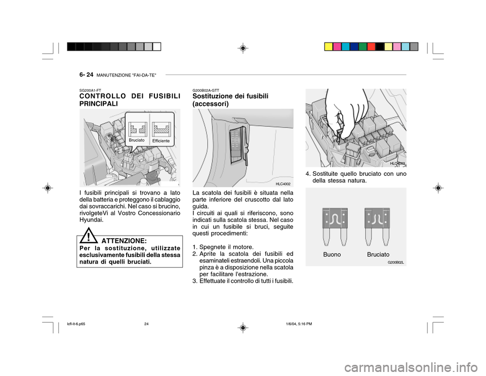Hyundai Accent 2005 Manuale del proprietario (in Italian) 6- 24 MANUTENZIONE "FAI-DA-TE"
G200B02L
G200A01A 4. Sostituite quello bruciato con uno
della stessa natura.
SG200A1-FT
CONTROLLO DEI FUSIBILI PRINCIPALI
I fusibili principali si trovano a lato della Hyundai Accent 2005 Manuale del proprietario (in Italian) 6- 24 MANUTENZIONE "FAI-DA-TE"
G200B02L
G200A01A 4. Sostituite quello bruciato con uno
della stessa natura.
SG200A1-FT
CONTROLLO DEI FUSIBILI PRINCIPALI
I fusibili principali si trovano a lato della