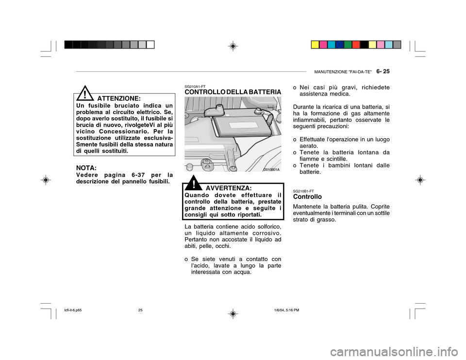 Hyundai Accent 2005 Manuale del proprietario (in Italian) MANUTENZIONE "FAI-DA-TE" 6- 25
SG210A1-FT
CONTROLLO DELLA BATTERIA
AVVERTENZA:
Quando dovete effettuare il controllo della batteria, prestate grande attenzione e seguite iconsigli qui sotto riportat Hyundai Accent 2005 Manuale del proprietario (in Italian) MANUTENZIONE "FAI-DA-TE" 6- 25
SG210A1-FT
CONTROLLO DELLA BATTERIA
AVVERTENZA:
Quando dovete effettuare il controllo della batteria, prestate grande attenzione e seguite iconsigli qui sotto riportat