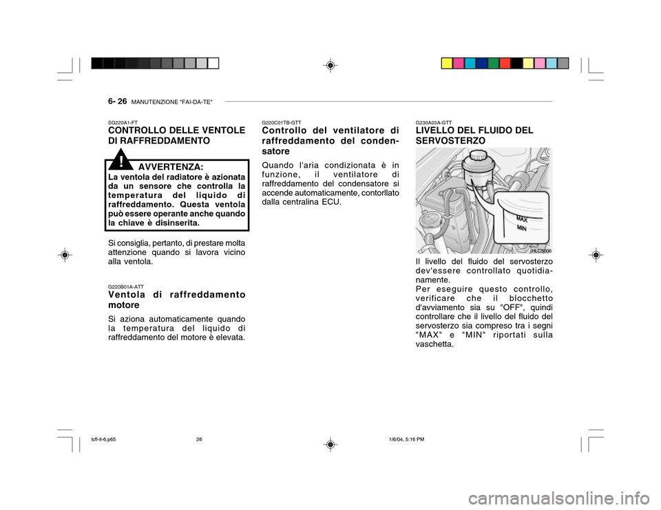Hyundai Accent 2005 Manuale del proprietario (in Italian) 6- 26 MANUTENZIONE "FAI-DA-TE"
G230A03A-GTT
LIVELLO DEL FLUIDO DEL SERVOSTERZO Il livello del fluido del servosterzo devessere controllato quotidia- namente.Per eseguire questo controllo,verificare Hyundai Accent 2005 Manuale del proprietario (in Italian) 6- 26 MANUTENZIONE "FAI-DA-TE"
G230A03A-GTT
LIVELLO DEL FLUIDO DEL SERVOSTERZO Il livello del fluido del servosterzo devessere controllato quotidia- namente.Per eseguire questo controllo,verificare