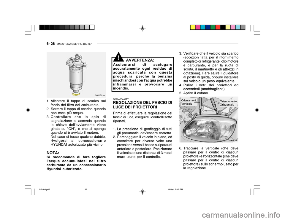 Hyundai Accent 2005 Manuale del proprietario (in Italian) 6- 28 MANUTENZIONE "FAI-DA-TE"
G290A01A
3. Verificare che il veicolo sia scarico
(eccezion fatta per il rifornimento completo di refrigerante, olio motoree carburante, e per la ruota di scorta, il ma Hyundai Accent 2005 Manuale del proprietario (in Italian) 6- 28 MANUTENZIONE "FAI-DA-TE"
G290A01A
3. Verificare che il veicolo sia scarico
(eccezion fatta per il rifornimento completo di refrigerante, olio motoree carburante, e per la ruota di scorta, il ma