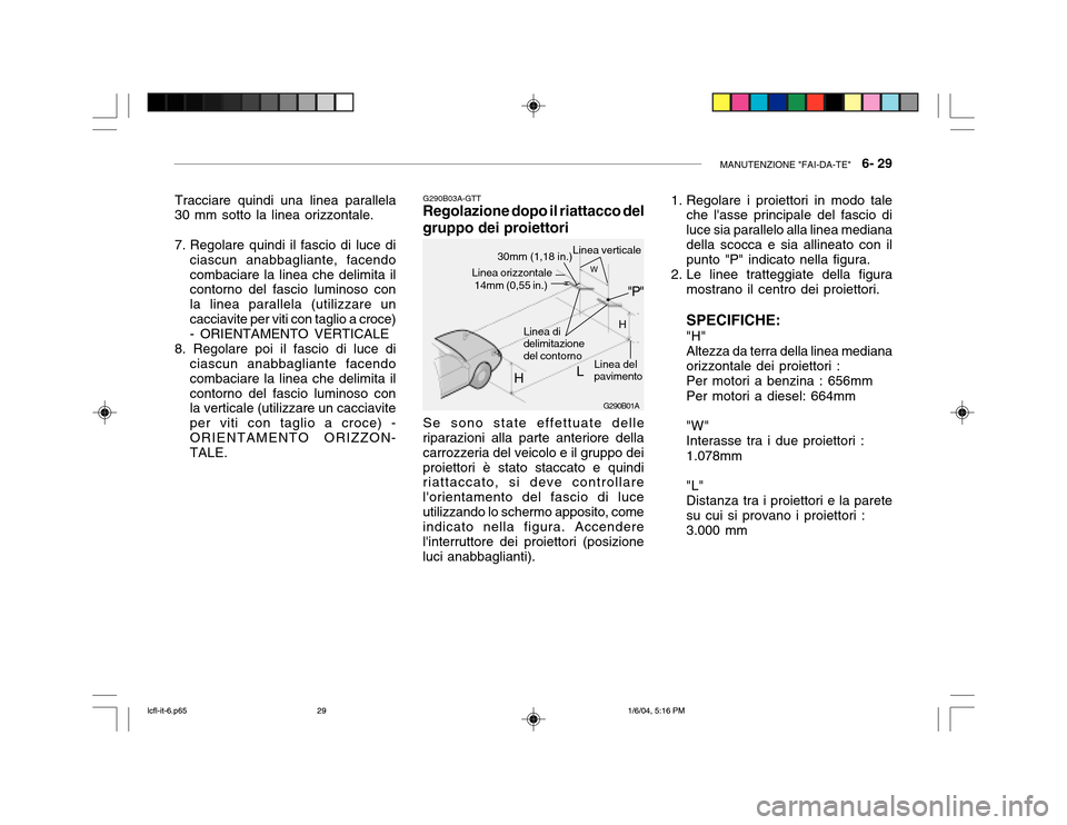 Hyundai Accent 2005 Manuale del proprietario (in Italian) MANUTENZIONE "FAI-DA-TE" 6- 29
G290B01A
G290B03A-GTT
Regolazione dopo il riattacco del gruppo dei proiettori
Se sono state effettuate delle
riparazioni alla parte anteriore della carrozzeria del vei Hyundai Accent 2005 Manuale del proprietario (in Italian) MANUTENZIONE "FAI-DA-TE" 6- 29
G290B01A
G290B03A-GTT
Regolazione dopo il riattacco del gruppo dei proiettori
Se sono state effettuate delle
riparazioni alla parte anteriore della carrozzeria del vei
