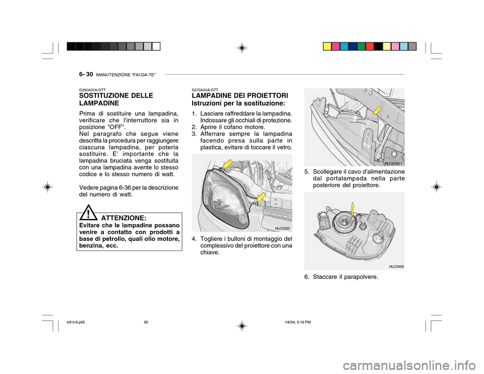Hyundai Accent 2005 Manuale del proprietario (in Italian) 6- 30 MANUTENZIONE "FAI-DA-TE"
G260A02A-GTT
SOSTITUZIONE DELLE LAMPADINE
Prima di sostituire una lampadina, verificare che linterruttore sia inposizione "OFF".Nel paragrafo che segue vienedescritta Hyundai Accent 2005 Manuale del proprietario (in Italian) 6- 30 MANUTENZIONE "FAI-DA-TE"
G260A02A-GTT
SOSTITUZIONE DELLE LAMPADINE
Prima di sostituire una lampadina, verificare che linterruttore sia inposizione "OFF".Nel paragrafo che segue vienedescritta