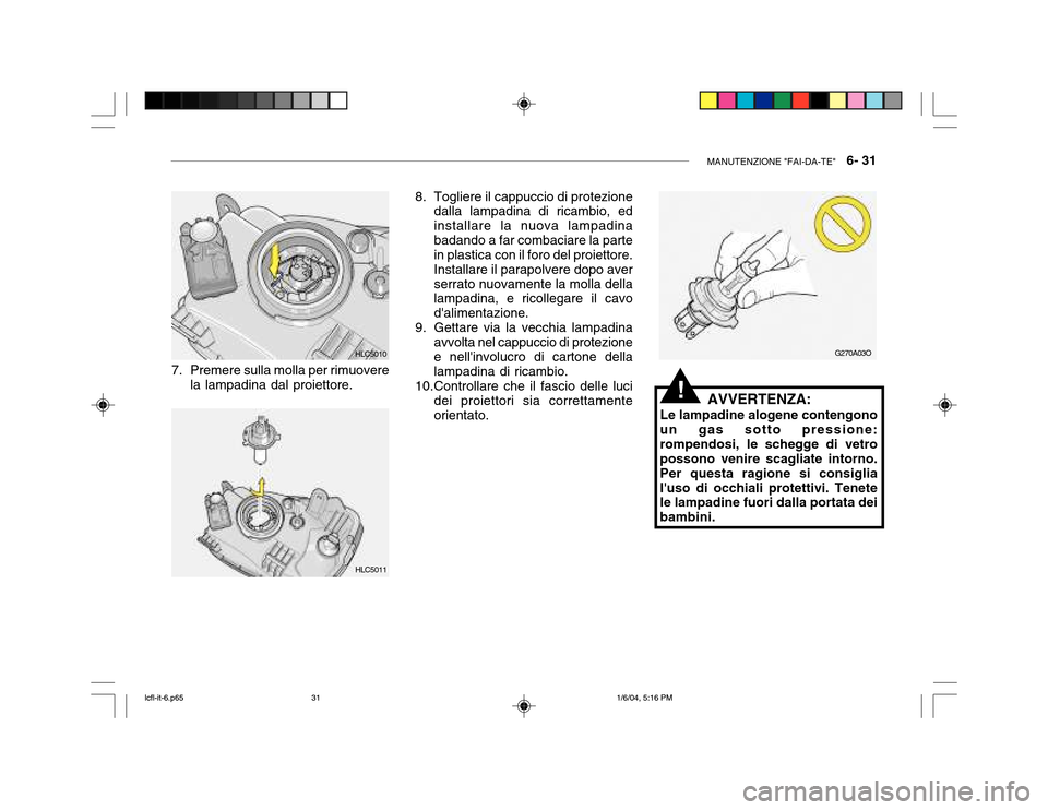 Hyundai Accent 2005 Manuale del proprietario (in Italian) MANUTENZIONE "FAI-DA-TE" 6- 31
!
8. Togliere il cappuccio di protezione
dalla lampadina di ricambio, ed installare la nuova lampadinabadando a far combaciare la parte in plastica con il foro del pro Hyundai Accent 2005 Manuale del proprietario (in Italian) MANUTENZIONE "FAI-DA-TE" 6- 31
!
8. Togliere il cappuccio di protezione
dalla lampadina di ricambio, ed installare la nuova lampadinabadando a far combaciare la parte in plastica con il foro del pro