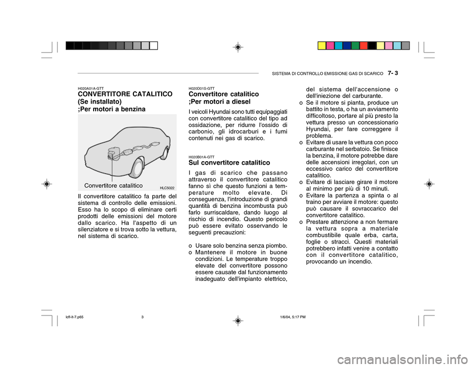 Hyundai Accent 2005 Manuale del proprietario (in Italian) SISTEMA DI CONTROLLO EMISSIONE GAS DI SCARICO 7- 3
HLC5022 H020B01A-GTT
Sul convertitore catalitico
I gas di scarico che passano
attraverso il convertitore catalitico fanno sì che questo funzioni a Hyundai Accent 2005 Manuale del proprietario (in Italian) SISTEMA DI CONTROLLO EMISSIONE GAS DI SCARICO 7- 3
HLC5022 H020B01A-GTT
Sul convertitore catalitico
I gas di scarico che passano
attraverso il convertitore catalitico fanno sì che questo funzioni a