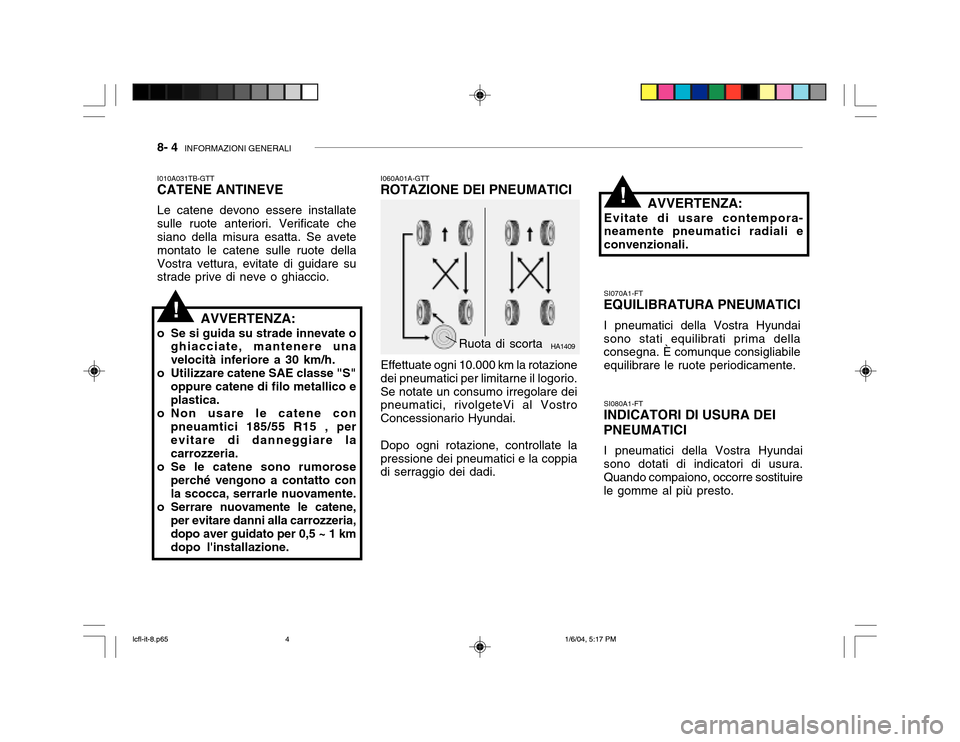 Hyundai Accent 2005 Manuale del proprietario (in Italian) 8- 4 INFORMAZIONI GENERALI
HA1409
I060A01A-GTT
ROTAZIONE DEI PNEUMATICI
Effettuate ogni 10.000 km la rotazione dei pneumatici per limitarne il logorio.Se notate un consumo irregolare dei pneumatici, Hyundai Accent 2005 Manuale del proprietario (in Italian) 8- 4 INFORMAZIONI GENERALI
HA1409
I060A01A-GTT
ROTAZIONE DEI PNEUMATICI
Effettuate ogni 10.000 km la rotazione dei pneumatici per limitarne il logorio.Se notate un consumo irregolare dei pneumatici,