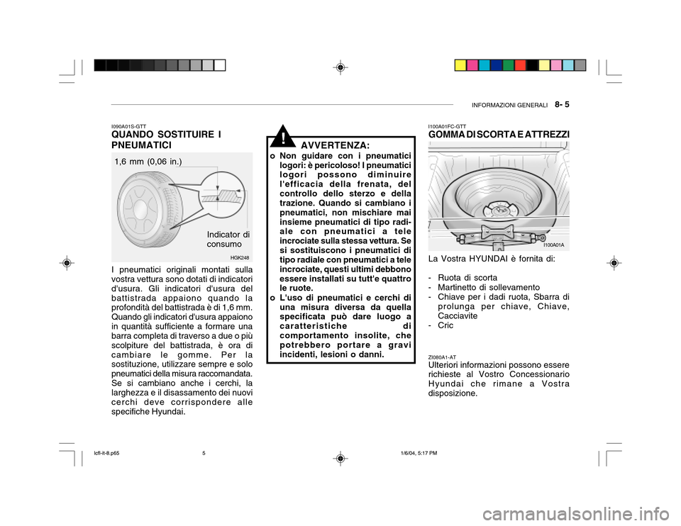 Hyundai Accent 2005 Manuale del proprietario (in Italian) INFORMAZIONI GENERALI 8- 5
I100A01A
HGK248
I090A01S-GTT
QUANDO SOSTITUIRE I PNEUMATICI
I pneumatici originali montati sulla
vostra vettura sono dotati di indicatori dusura. Gli indicatori dusura d Hyundai Accent 2005 Manuale del proprietario (in Italian) INFORMAZIONI GENERALI 8- 5
I100A01A
HGK248
I090A01S-GTT
QUANDO SOSTITUIRE I PNEUMATICI
I pneumatici originali montati sulla
vostra vettura sono dotati di indicatori dusura. Gli indicatori dusura d