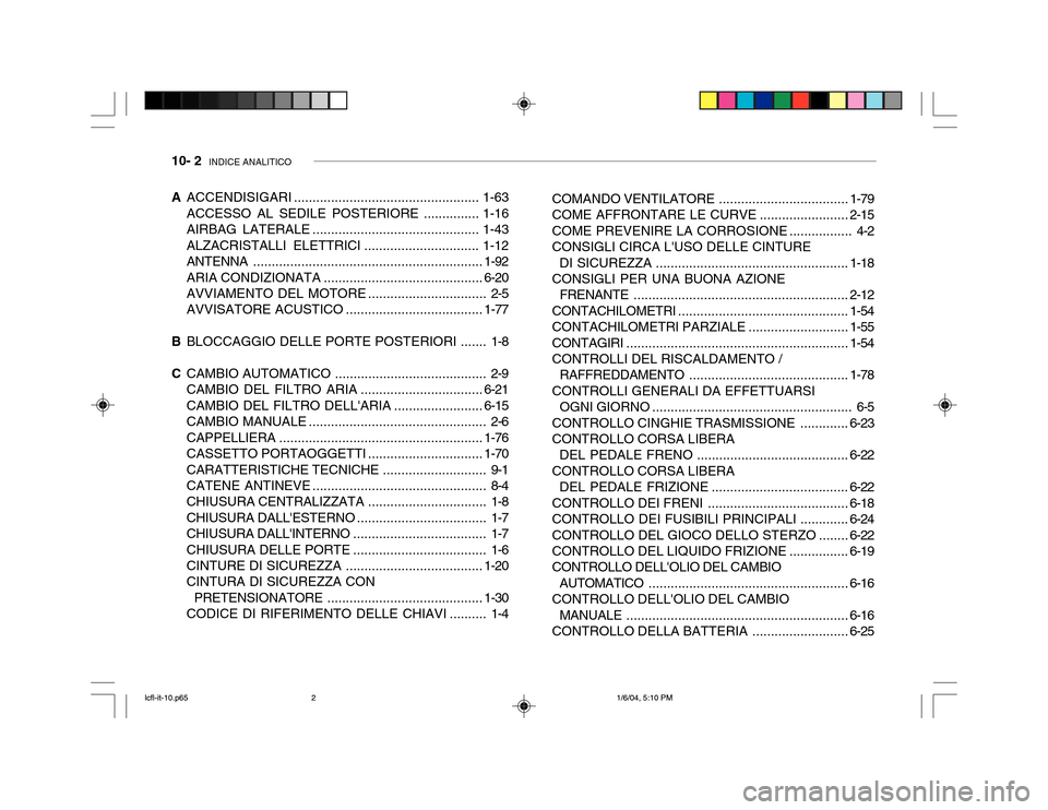 Hyundai Accent 2005 Manuale del proprietario (in Italian) 10- 2 INDICE ANALITICO
A ACCENDISIGARI .................................................. 1-63
ACCESSO AL SEDILE POSTERIORE ............... 1-16
AIRBAG LATERALE ..................................... Hyundai Accent 2005 Manuale del proprietario (in Italian) 10- 2 INDICE ANALITICO
A ACCENDISIGARI .................................................. 1-63
ACCESSO AL SEDILE POSTERIORE ............... 1-16
AIRBAG LATERALE .....................................