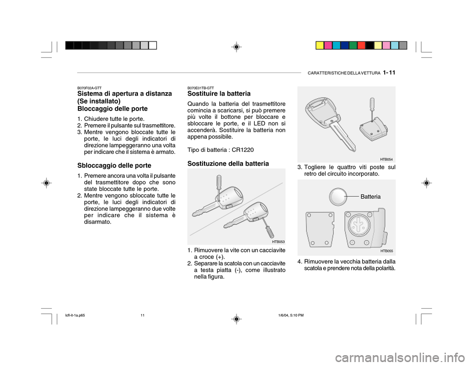 Hyundai Accent 2005 Manuale del proprietario (in Italian) CARATTERISTICHE DELLA VETTURA 1- 11
B070F02A-GTT Sistema di apertura a distanza (Se installato)Bloccaggio delle porte
1. Chiudere tutte le porte.
2. Premere il pulsante sul trasmettitore.
3. Mentr Hyundai Accent 2005 Manuale del proprietario (in Italian) CARATTERISTICHE DELLA VETTURA 1- 11
B070F02A-GTT Sistema di apertura a distanza (Se installato)Bloccaggio delle porte
1. Chiudere tutte le porte.
2. Premere il pulsante sul trasmettitore.
3. Mentr