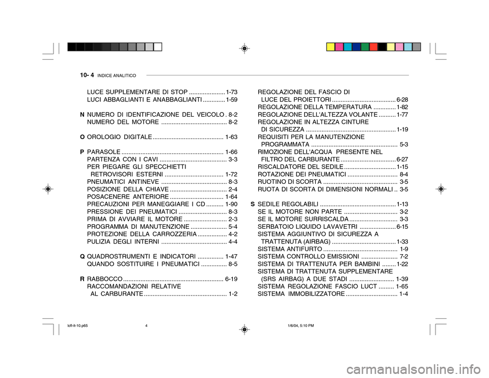 Hyundai Accent 2005 Manuale del proprietario (in Italian) 10- 4 INDICE ANALITICO
LUCE SUPPLEMENTARE DI STOP .....................1-73
LUCI ABBAGLIANTI E ANABBAGLIANTI ............. 1-59
N NUMERO DI IDENTIFICAZIONE DEL VEICOLO . 8-2 NUMERO DEL MOTORE ..... Hyundai Accent 2005 Manuale del proprietario (in Italian) 10- 4 INDICE ANALITICO
LUCE SUPPLEMENTARE DI STOP .....................1-73
LUCI ABBAGLIANTI E ANABBAGLIANTI ............. 1-59
N NUMERO DI IDENTIFICAZIONE DEL VEICOLO . 8-2 NUMERO DEL MOTORE .....