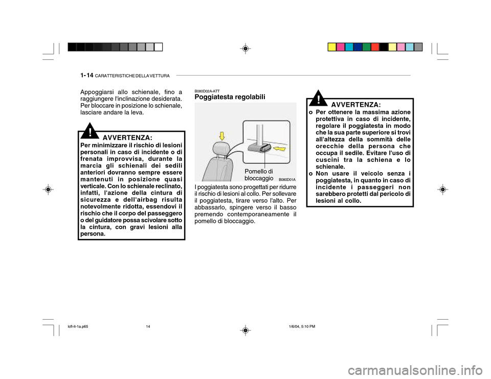 Hyundai Accent 2005 Manuale del proprietario (in Italian) 1- 14 CARATTERISTICHE DELLA VETTURA
B080D01A
AVVERTENZA:
o Per ottenere la massima azione protettiva in caso di incidente, regolare il poggiatesta in modo che la sua parte superiore si trovi allalte Hyundai Accent 2005 Manuale del proprietario (in Italian) 1- 14 CARATTERISTICHE DELLA VETTURA
B080D01A
AVVERTENZA:
o Per ottenere la massima azione protettiva in caso di incidente, regolare il poggiatesta in modo che la sua parte superiore si trovi allalte