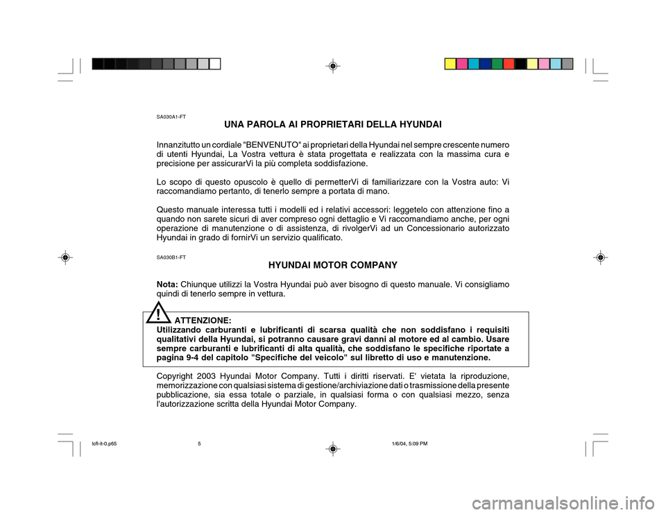 Hyundai Accent 2005  Manuale del proprietario (in Italian) SA030B1-FTHYUNDAI MOTOR COMPANY
Nota:  Chiunque utilizzi la Vostra Hyundai può aver bisogno di questo manuale. Vi consigliamo
quindi di tenerlo sempre in vettura.
ATTENZIONE:
Utilizzando carburanti e