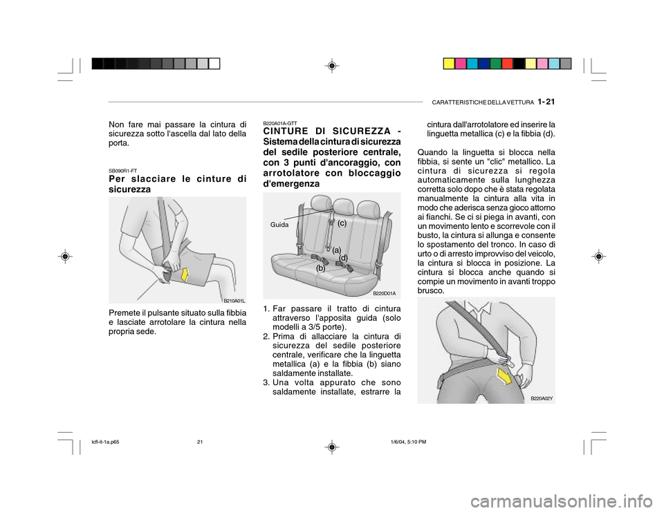 Hyundai Accent 2005 Manuale del proprietario (in Italian) CARATTERISTICHE DELLA VETTURA 1- 21
B220D01A
(a)
(b) (c)
(d)
SB090R1-FT Per slacciare le cinture di
sicurezza
Premete il pulsante situato sulla fibbia
e lasciate arrotolare la cintura nella propria Hyundai Accent 2005 Manuale del proprietario (in Italian) CARATTERISTICHE DELLA VETTURA 1- 21
B220D01A
(a)
(b) (c)
(d)
SB090R1-FT Per slacciare le cinture di
sicurezza
Premete il pulsante situato sulla fibbia
e lasciate arrotolare la cintura nella propria