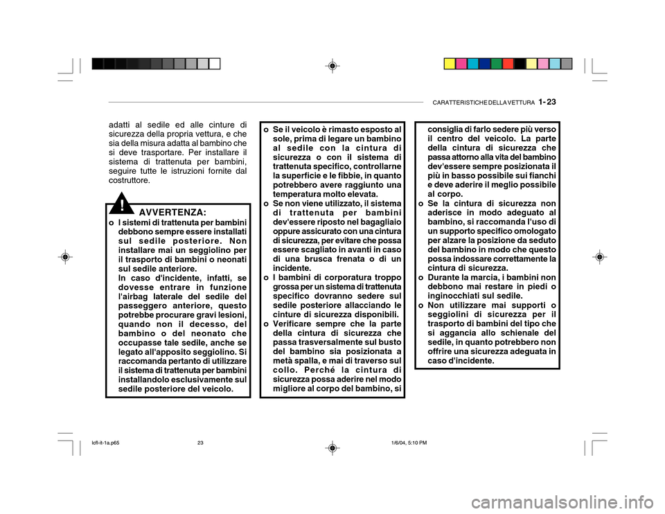 Hyundai Accent 2005 Manuale del proprietario (in Italian) CARATTERISTICHE DELLA VETTURA 1- 23
adatti al sedile ed alle cinture di sicurezza della propria vettura, e che sia della misura adatta al bambino chesi deve trasportare. Per installare il sistema di Hyundai Accent 2005 Manuale del proprietario (in Italian) CARATTERISTICHE DELLA VETTURA 1- 23
adatti al sedile ed alle cinture di sicurezza della propria vettura, e che sia della misura adatta al bambino chesi deve trasportare. Per installare il sistema di