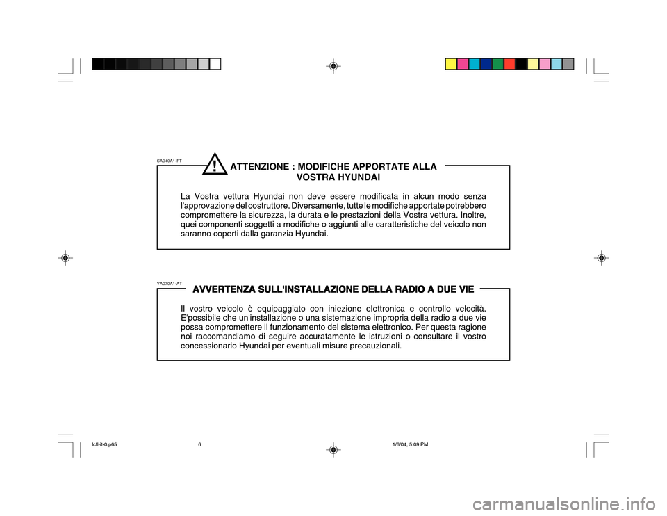 Hyundai Accent 2005  Manuale del proprietario (in Italian) ATTENZIONE : MODIFICHE APPORTATE ALLAVOSTRA HYUNDAI
La Vostra vettura Hyundai non deve essere modificata in alcun modo senza lapprovazione del costruttore. Diversamente, tutte le modifiche apportate 