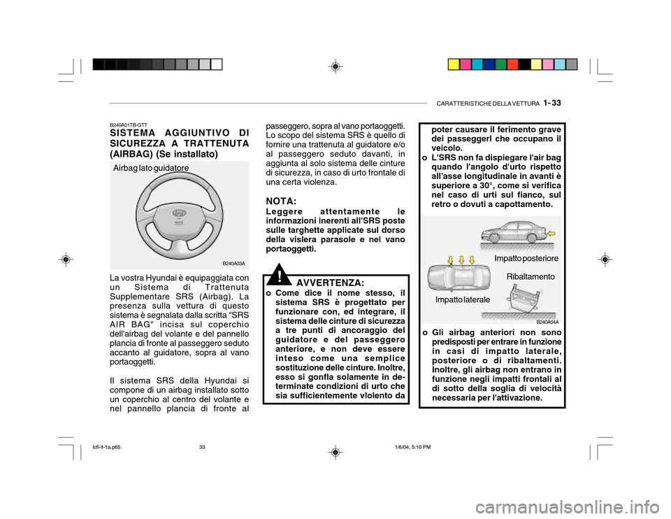 Hyundai Accent 2005 Manuale del proprietario (in Italian) CARATTERISTICHE DELLA VETTURA 1- 33
B240A04A
B240A03A
poter causare il ferimento grave dei passeggerl che occupano il veicolo.
o LSRS non fa dispiegare lair bag quando langolo durto rispettoall Hyundai Accent 2005 Manuale del proprietario (in Italian) CARATTERISTICHE DELLA VETTURA 1- 33
B240A04A
B240A03A
poter causare il ferimento grave dei passeggerl che occupano il veicolo.
o LSRS non fa dispiegare lair bag quando langolo durto rispettoall
