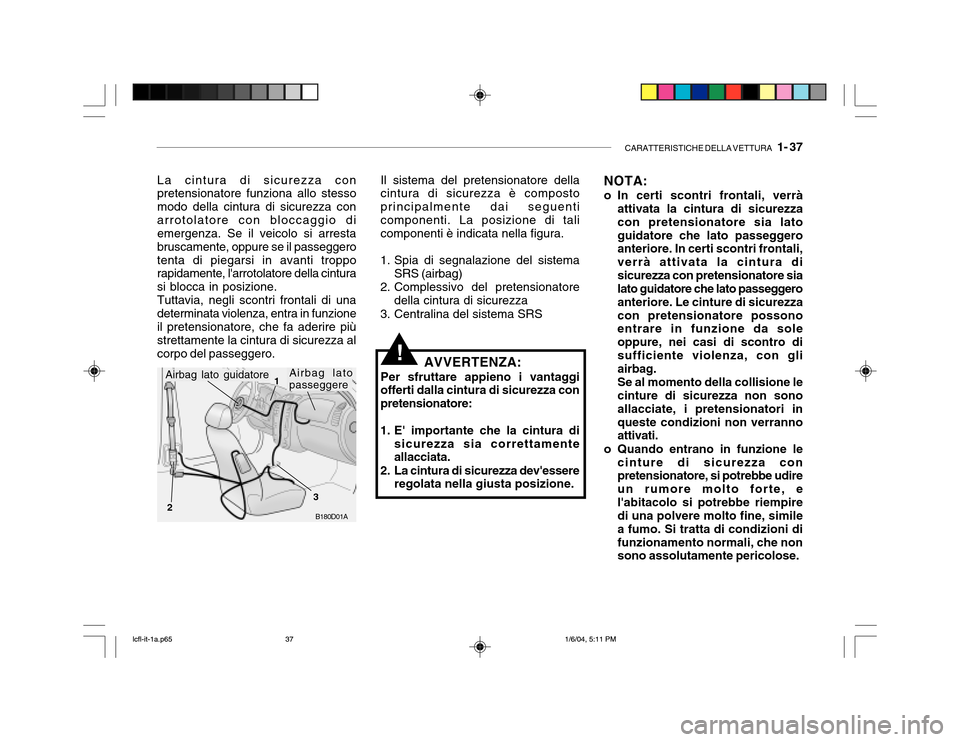 Hyundai Accent 2005 Manuale del proprietario (in Italian) CARATTERISTICHE DELLA VETTURA 1- 37
La cintura di sicurezza con pretensionatore funziona allo stesso modo della cintura di sicurezza conarrotolatore con bloccaggio di emergenza. Se il veicolo si arr Hyundai Accent 2005 Manuale del proprietario (in Italian) CARATTERISTICHE DELLA VETTURA 1- 37
La cintura di sicurezza con pretensionatore funziona allo stesso modo della cintura di sicurezza conarrotolatore con bloccaggio di emergenza. Se il veicolo si arr