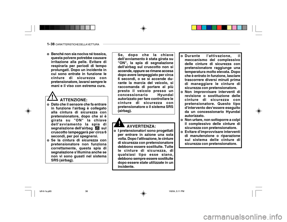Hyundai Accent 2005 Manuale del proprietario (in Italian) 1- 38 CARATTERISTICHE DELLA VETTURA
ATTENZIONE:
o Dato che il sensore che fa entrare in funzione lairbag è collegato alla cintura di sicurezza con pretensionatore, dopo che si è girata su "ON" la Hyundai Accent 2005 Manuale del proprietario (in Italian) 1- 38 CARATTERISTICHE DELLA VETTURA
ATTENZIONE:
o Dato che il sensore che fa entrare in funzione lairbag è collegato alla cintura di sicurezza con pretensionatore, dopo che si è girata su "ON" la