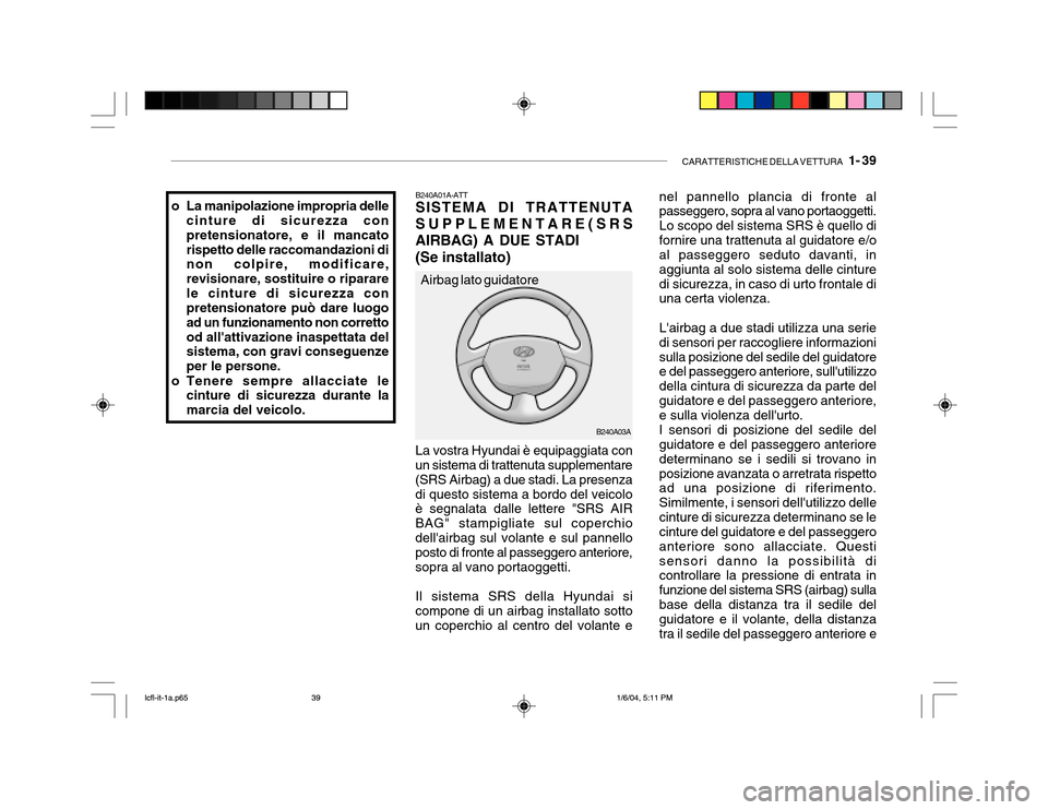 Hyundai Accent 2005 Manuale del proprietario (in Italian) CARATTERISTICHE DELLA VETTURA 1- 39
B240A03A
B240A01A-ATT SISTEMA DI TRATTENUTA SUPPLEMENTARE(SRSAIRBAG) A DUE STADI (Se installato) La vostra Hyundai è equipaggiata con
un sistema di trattenuta su Hyundai Accent 2005 Manuale del proprietario (in Italian) CARATTERISTICHE DELLA VETTURA 1- 39
B240A03A
B240A01A-ATT SISTEMA DI TRATTENUTA SUPPLEMENTARE(SRSAIRBAG) A DUE STADI (Se installato) La vostra Hyundai è equipaggiata con
un sistema di trattenuta su