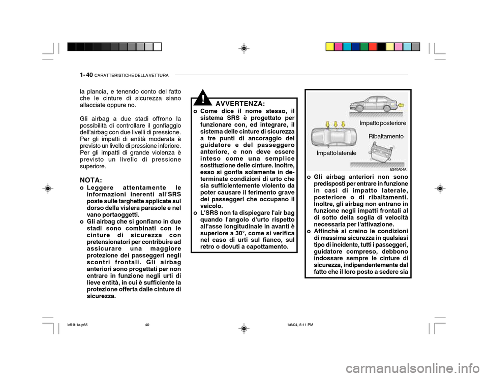 Hyundai Accent 2005 Manuale del proprietario (in Italian) 1- 40 CARATTERISTICHE DELLA VETTURA
B240A04A
Impatto posteriore
Impatto laterale Ribaltamento
o Gli airbag anteriori non sono predisposti per entrare in funzione in casi di impatto laterale,posterior Hyundai Accent 2005 Manuale del proprietario (in Italian) 1- 40 CARATTERISTICHE DELLA VETTURA
B240A04A
Impatto posteriore
Impatto laterale Ribaltamento
o Gli airbag anteriori non sono predisposti per entrare in funzione in casi di impatto laterale,posterior