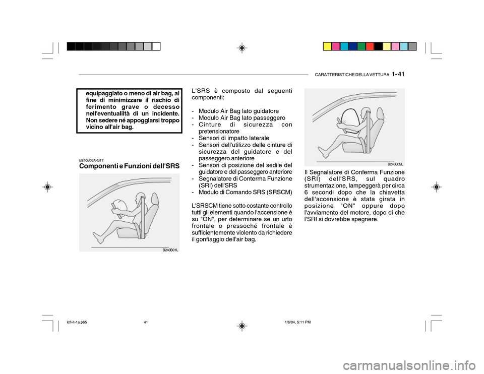 Hyundai Accent 2005 Manuale del proprietario (in Italian) CARATTERISTICHE DELLA VETTURA 1- 41
equipaggiato o meno di air bag, al fine di minimizzare il rischio di ferimento grave o decesso nelleventualiltà di un incidente.Non sedere né appogglarsi tropp Hyundai Accent 2005 Manuale del proprietario (in Italian) CARATTERISTICHE DELLA VETTURA 1- 41
equipaggiato o meno di air bag, al fine di minimizzare il rischio di ferimento grave o decesso nelleventualiltà di un incidente.Non sedere né appogglarsi tropp