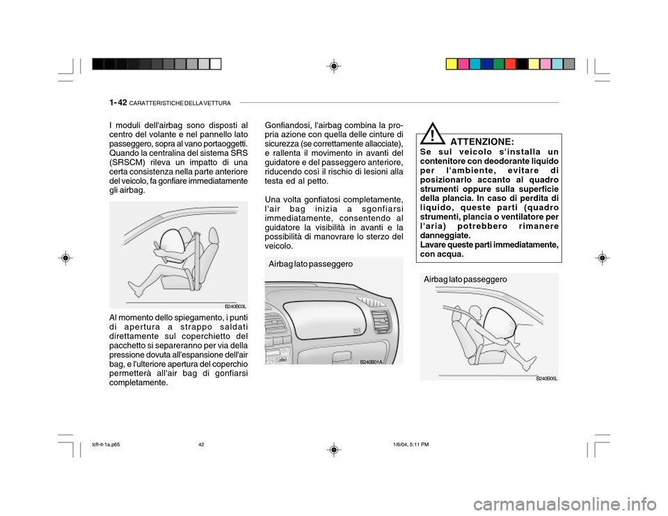 Hyundai Accent 2005 Manuale del proprietario (in Italian) 1- 42 CARATTERISTICHE DELLA VETTURA
B240B01A
B240B05L
ATTENZIONE:
Se sul veicolo sinstalla un contenitore con deodorante liquido per lambiente, evitare di posizionarlo accanto al quadrostrumenti op Hyundai Accent 2005 Manuale del proprietario (in Italian) 1- 42 CARATTERISTICHE DELLA VETTURA
B240B01A
B240B05L
ATTENZIONE:
Se sul veicolo sinstalla un contenitore con deodorante liquido per lambiente, evitare di posizionarlo accanto al quadrostrumenti op