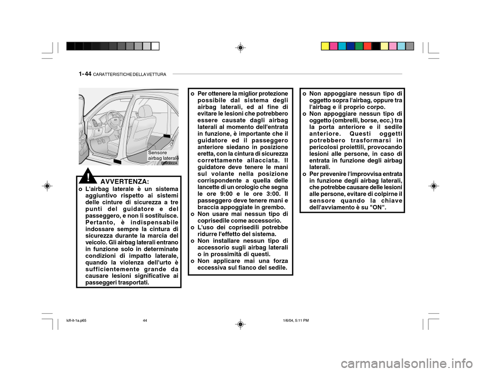 Hyundai Accent 2005 Manuale del proprietario (in Italian) 1- 44 CARATTERISTICHE DELLA VETTURA
B990B02A
!AVVERTENZA:
o Lairbag laterale è un sistema aggiuntivo rispetto ai sistemi delle cinture di sicurezza a trepunti del guidatore e del passeggero, e non Hyundai Accent 2005 Manuale del proprietario (in Italian) 1- 44 CARATTERISTICHE DELLA VETTURA
B990B02A
!AVVERTENZA:
o Lairbag laterale è un sistema aggiuntivo rispetto ai sistemi delle cinture di sicurezza a trepunti del guidatore e del passeggero, e non