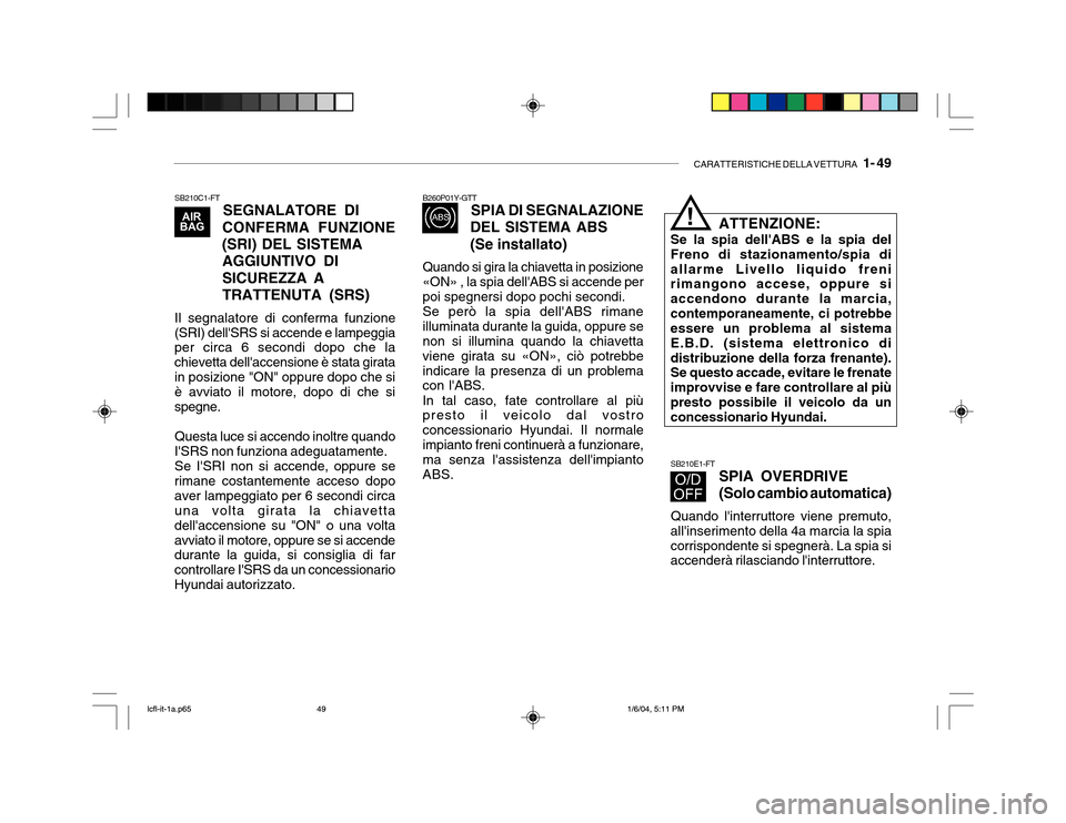 Hyundai Accent 2005 Manuale del proprietario (in Italian) CARATTERISTICHE DELLA VETTURA 1- 49
SB210C1-FT
SEGNALATORE DI
CONFERMA FUNZIONE
(SRI) DEL SISTEMA
AGGIUNTIVO DI SICUREZZA ATRATTENUTA (SRS)
Il segnalatore di conferma funzione
(SRI) dellSRS si acce Hyundai Accent 2005 Manuale del proprietario (in Italian) CARATTERISTICHE DELLA VETTURA 1- 49
SB210C1-FT
SEGNALATORE DI
CONFERMA FUNZIONE
(SRI) DEL SISTEMA
AGGIUNTIVO DI SICUREZZA ATRATTENUTA (SRS)
Il segnalatore di conferma funzione
(SRI) dellSRS si acce