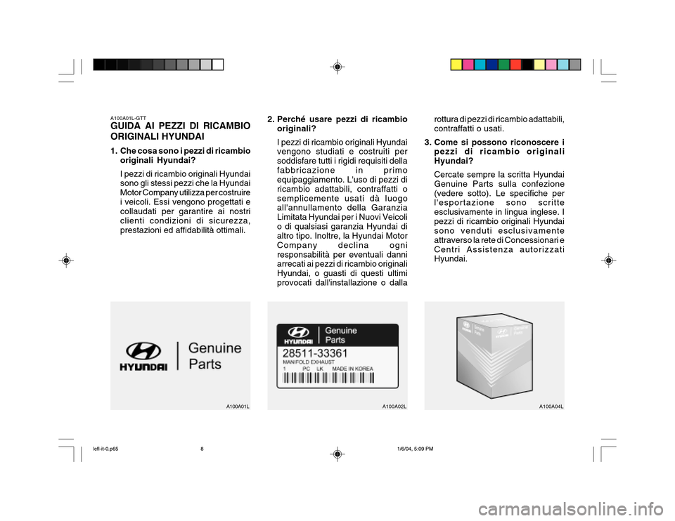 Hyundai Accent 2005 Manuale del proprietario (in Italian) A100A01L-GTT GUIDA AI PEZZI DI RICAMBIO ORIGINALI HYUNDAI
1. Che cosa sono i pezzi di ricambiooriginali Hyundai? I pezzi di ricambio originali Hyundai sono gli stessi pezzi che la Hyundai Motor Compa Hyundai Accent 2005 Manuale del proprietario (in Italian) A100A01L-GTT GUIDA AI PEZZI DI RICAMBIO ORIGINALI HYUNDAI
1. Che cosa sono i pezzi di ricambiooriginali Hyundai? I pezzi di ricambio originali Hyundai sono gli stessi pezzi che la Hyundai Motor Compa