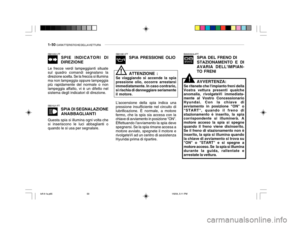 Hyundai Accent 2005 Manuale del proprietario (in Italian) 1- 50 CARATTERISTICHE DELLA VETTURA
B260H02A-ATT
SPIA DEL FRENO DI STAZIONAMENTO E DI
AVARIA DELLIMPIAN- TO FRENI
SB210J1-FT SPIA DI SEGNALAZIONE
ANABBAGLIANTI
Questa spia si illumina ogni volta che Hyundai Accent 2005 Manuale del proprietario (in Italian) 1- 50 CARATTERISTICHE DELLA VETTURA
B260H02A-ATT
SPIA DEL FRENO DI STAZIONAMENTO E DI
AVARIA DELLIMPIAN- TO FRENI
SB210J1-FT SPIA DI SEGNALAZIONE
ANABBAGLIANTI
Questa spia si illumina ogni volta che