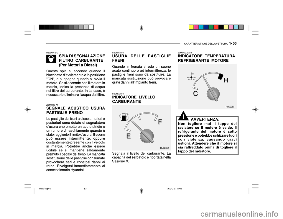Hyundai Accent 2005 Manuale del proprietario (in Italian) CARATTERISTICHE DELLA VETTURA 1- 53
B265A01B-GTT
SPIA DI SEGNALAZIONE FILTRO CARBURANTE (Per Motori a Diesel)
Questa spia si accende quando il blocchetto davviamento è in posizione "ON", e si speg Hyundai Accent 2005 Manuale del proprietario (in Italian) CARATTERISTICHE DELLA VETTURA 1- 53
B265A01B-GTT
SPIA DI SEGNALAZIONE FILTRO CARBURANTE (Per Motori a Diesel)
Questa spia si accende quando il blocchetto davviamento è in posizione "ON", e si speg