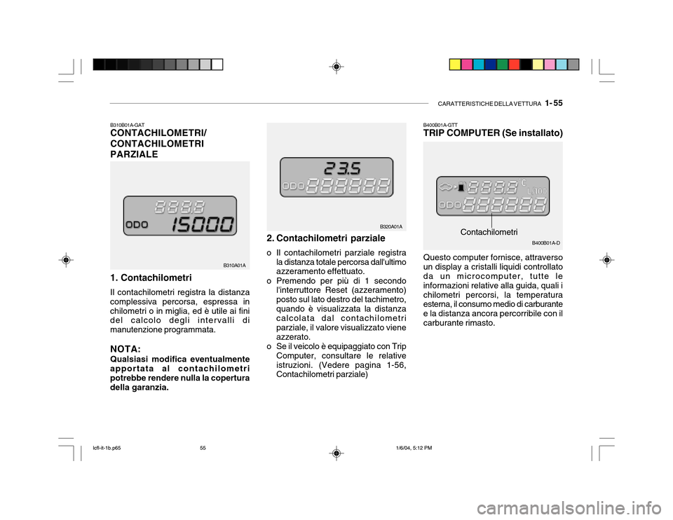 Hyundai Accent 2005 Manuale del proprietario (in Italian) CARATTERISTICHE DELLA VETTURA 1- 55
B310A01A B320A01A
Contachilometri
B400B01A-GTT TRIP COMPUTER (Se installato)
B310B01A-GATCONTACHILOMETRI/ CONTACHILOMETRIPARZIALE 1. Contachilometri Il contachilo Hyundai Accent 2005 Manuale del proprietario (in Italian) CARATTERISTICHE DELLA VETTURA 1- 55
B310A01A B320A01A
Contachilometri
B400B01A-GTT TRIP COMPUTER (Se installato)
B310B01A-GATCONTACHILOMETRI/ CONTACHILOMETRIPARZIALE 1. Contachilometri Il contachilo