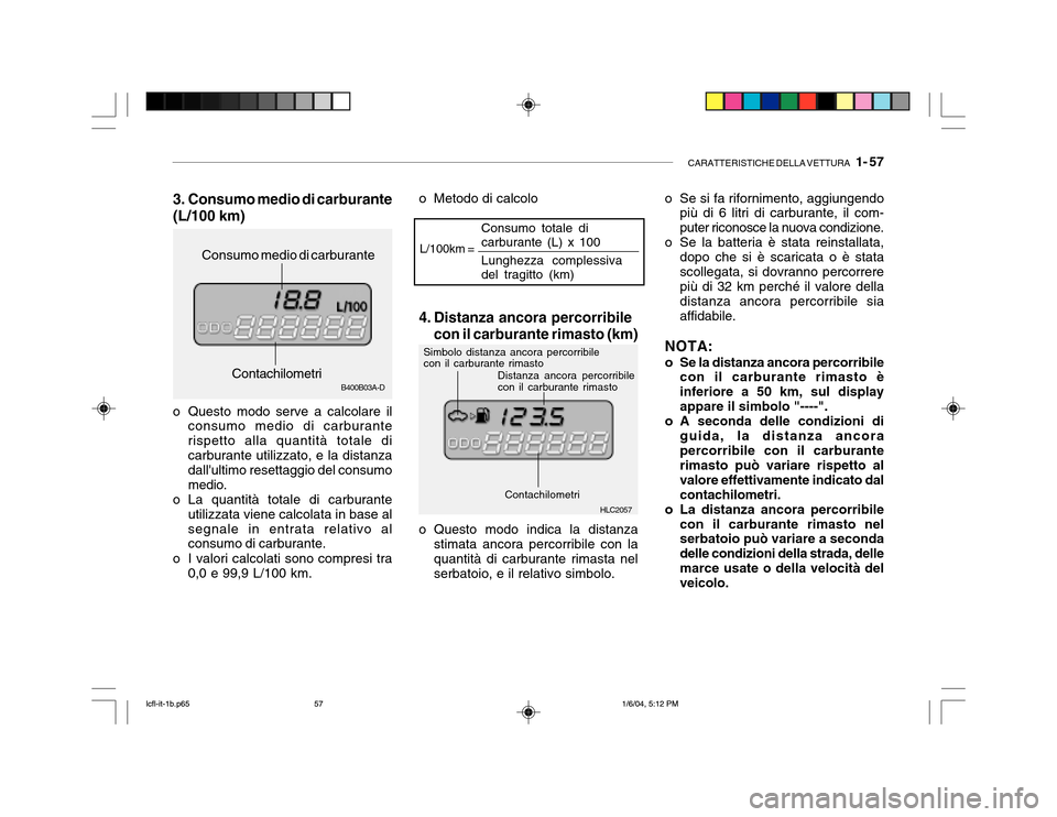 Hyundai Accent 2005 Manuale del proprietario (in Italian) CARATTERISTICHE DELLA VETTURA 1- 57
B400B03A-D
3. Consumo medio di carburante (L/100 km)
o Questo modo serve a calcolare il consumo medio di carburante rispetto alla quantità totale dicarburante ut Hyundai Accent 2005 Manuale del proprietario (in Italian) CARATTERISTICHE DELLA VETTURA 1- 57
B400B03A-D
3. Consumo medio di carburante (L/100 km)
o Questo modo serve a calcolare il consumo medio di carburante rispetto alla quantità totale dicarburante ut