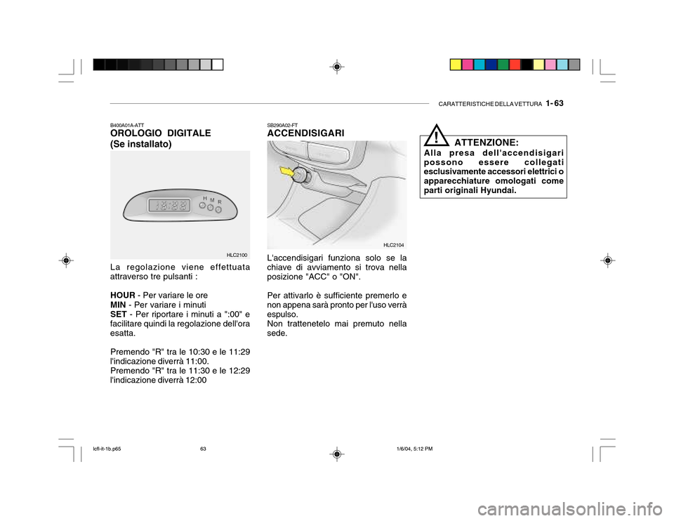 Hyundai Accent 2005 Manuale del proprietario (in Italian) CARATTERISTICHE DELLA VETTURA 1- 63
SB290A02-FT ACCENDISIGARI Laccendisigari funziona solo se la
chiave di avviamento si trova nella posizione "ACC" o "ON".
Per attivarlo è sufficiente premerlo e
Hyundai Accent 2005 Manuale del proprietario (in Italian) CARATTERISTICHE DELLA VETTURA 1- 63
SB290A02-FT ACCENDISIGARI Laccendisigari funziona solo se la
chiave di avviamento si trova nella posizione "ACC" o "ON".
Per attivarlo è sufficiente premerlo e