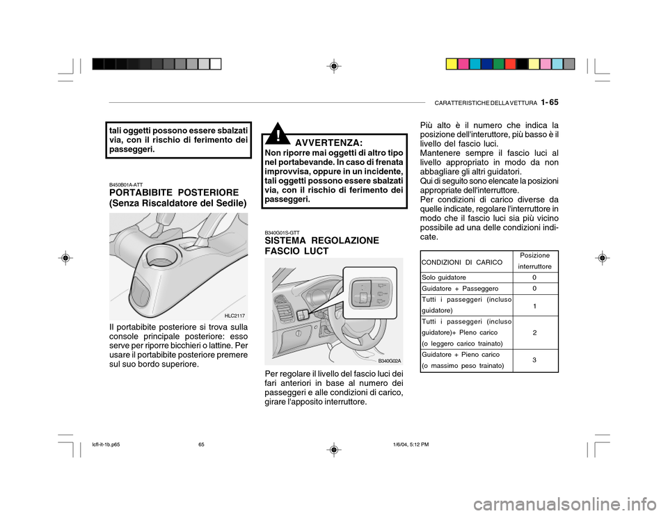 Hyundai Accent 2005 Manuale del proprietario (in Italian) CARATTERISTICHE DELLA VETTURA 1- 65
B340G01S-GTT SISTEMA REGOLAZIONE FASCIO LUCT
B450B01A-ATT PORTABIBITE POSTERIORE (Senza Riscaldatore del Sedile)
Il portabibite posteriore si trova sulla
console Hyundai Accent 2005 Manuale del proprietario (in Italian) CARATTERISTICHE DELLA VETTURA 1- 65
B340G01S-GTT SISTEMA REGOLAZIONE FASCIO LUCT
B450B01A-ATT PORTABIBITE POSTERIORE (Senza Riscaldatore del Sedile)
Il portabibite posteriore si trova sulla
console