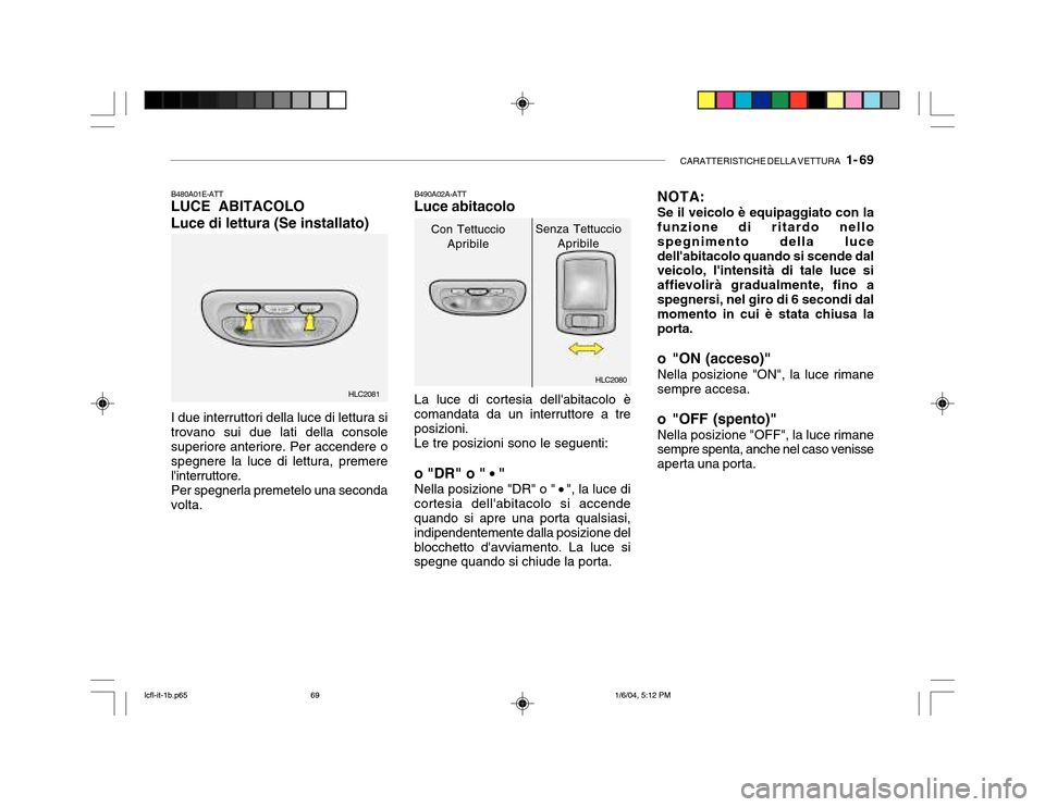 Hyundai Accent 2005 Manuale del proprietario (in Italian) CARATTERISTICHE DELLA VETTURA 1- 69
HLC2080
HLC2081
B480A01E-ATT LUCE ABITACOLO Luce di lettura (Se installato) I due interruttori della luce di lettura si trovano sui due lati della consolesuperior Hyundai Accent 2005 Manuale del proprietario (in Italian) CARATTERISTICHE DELLA VETTURA 1- 69
HLC2080
HLC2081
B480A01E-ATT LUCE ABITACOLO Luce di lettura (Se installato) I due interruttori della luce di lettura si trovano sui due lati della consolesuperior