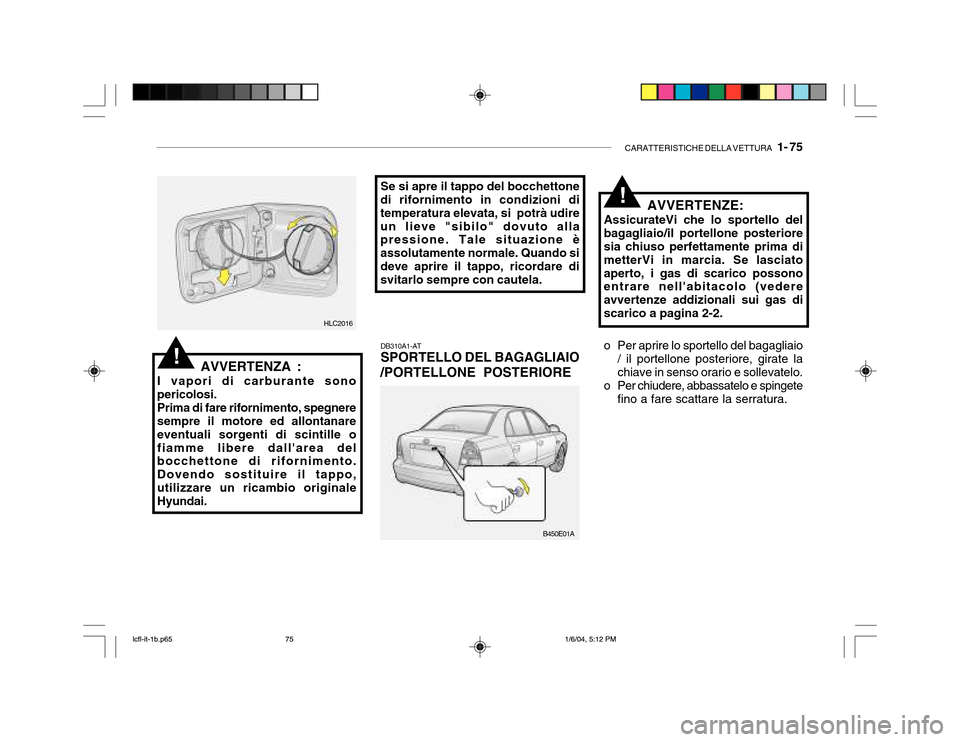 Hyundai Accent 2005 Manuale del proprietario (in Italian) CARATTERISTICHE DELLA VETTURA 1- 75
!AVVERTENZA :
I vapori di carburante sono pericolosi. Prima di fare rifornimento, spegnere sempre il motore ed allontanare eventuali sorgenti di scintille ofiamme Hyundai Accent 2005 Manuale del proprietario (in Italian) CARATTERISTICHE DELLA VETTURA 1- 75
!AVVERTENZA :
I vapori di carburante sono pericolosi. Prima di fare rifornimento, spegnere sempre il motore ed allontanare eventuali sorgenti di scintille ofiamme