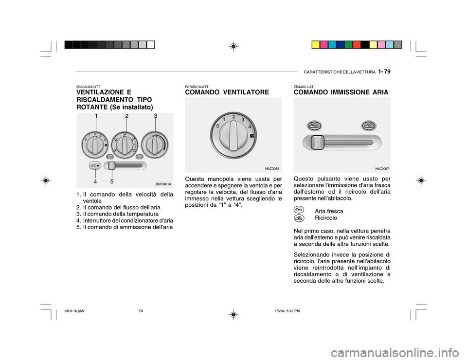 Hyundai Accent 2005 Manuale del proprietario (in Italian) CARATTERISTICHE DELLA VETTURA 1- 79
B670A02A-GTT VENTILAZIONE E RISCALDAMENTO TIPO
ROTANTE (Se installato)
1. Il comando della velocità della ventola
2. Il comando del flusso dellaria
3. Il coman Hyundai Accent 2005 Manuale del proprietario (in Italian) CARATTERISTICHE DELLA VETTURA 1- 79
B670A02A-GTT VENTILAZIONE E RISCALDAMENTO TIPO
ROTANTE (Se installato)
1. Il comando della velocità della ventola
2. Il comando del flusso dellaria
3. Il coman