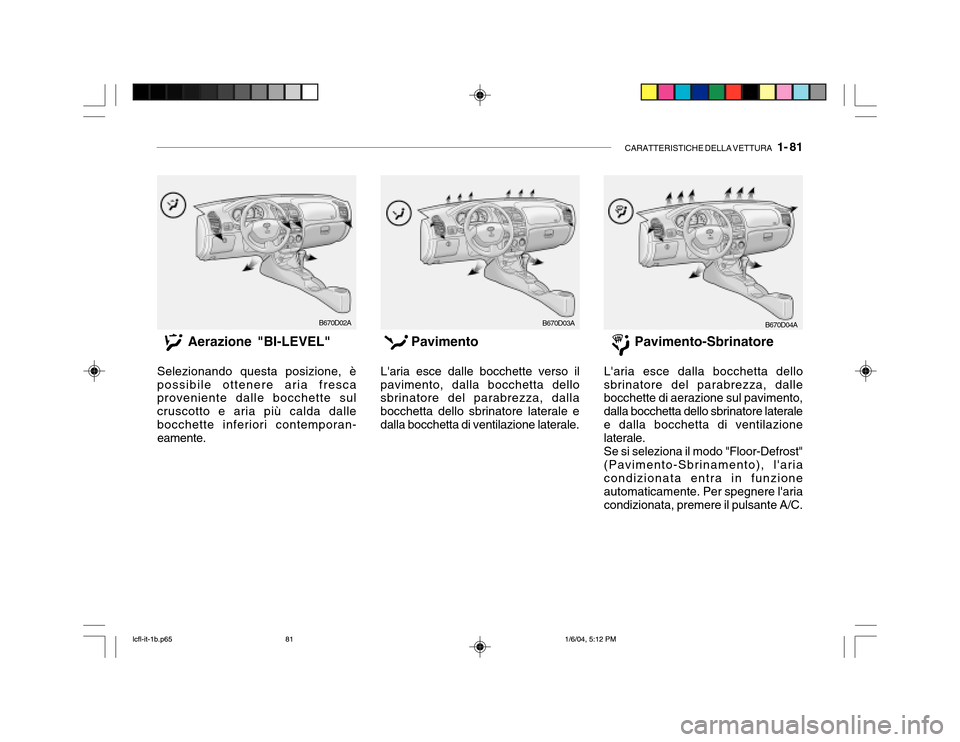 Hyundai Accent 2005  Manuale del proprietario (in Italian) CARATTERISTICHE DELLA VETTURA   1- 81
Aerazione "BI-LEVEL"
Selezionando questa posizione, è possibile ottenere aria fresca proveniente dalle bocchette sul cruscotto e aria più calda dallebocchette i